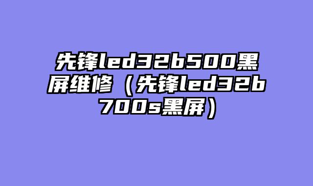 先锋led32b500黑屏维修（先锋led32b700s黑屏）