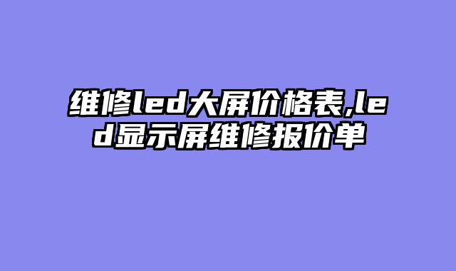 维修led大屏价格表,led显示屏维修报价单
