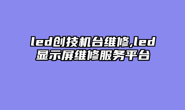 led创技机台维修,led显示屏维修服务平台