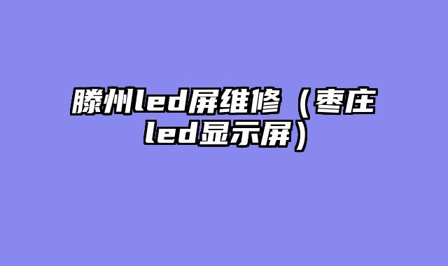 滕州led屏维修（枣庄led显示屏）