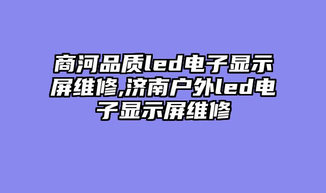 商河品质led电子显示屏维修,济南户外led电子显示屏维修