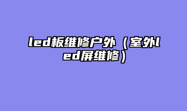 led板维修户外（室外led屏维修）