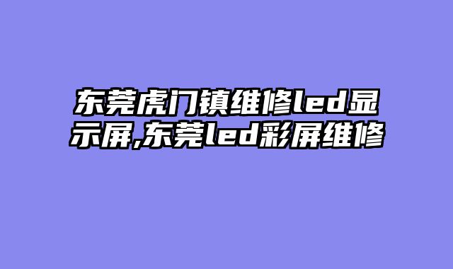 东莞虎门镇维修led显示屏,东莞led彩屏维修
