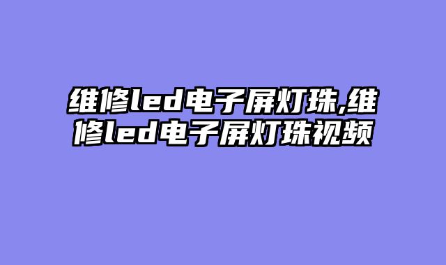 维修led电子屏灯珠,维修led电子屏灯珠视频