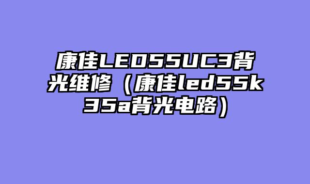 康佳LED55UC3背光维修（康佳led55k35a背光电路）