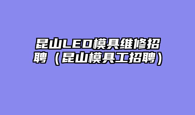 昆山LED模具维修招聘（昆山模具工招聘）