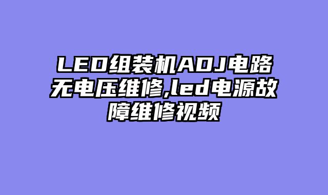 LED组装机ADJ电路无电压维修,led电源故障维修视频