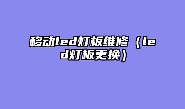 移动led灯板维修（led灯板更换）