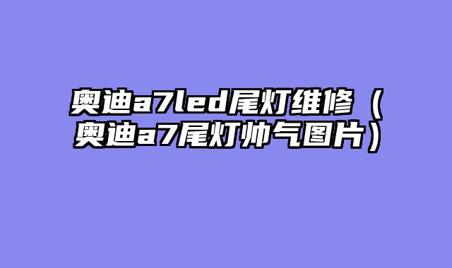 奥迪a7led尾灯维修（奥迪a7尾灯帅气图片）