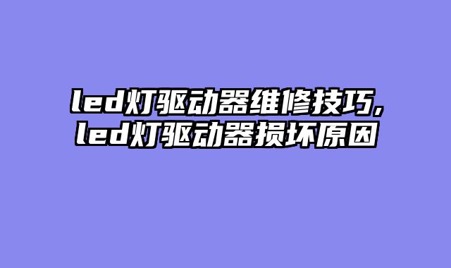 led灯驱动器维修技巧,led灯驱动器损坏原因