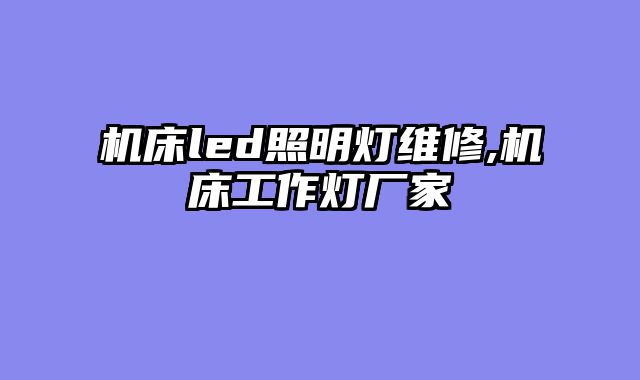 机床led照明灯维修,机床工作灯厂家