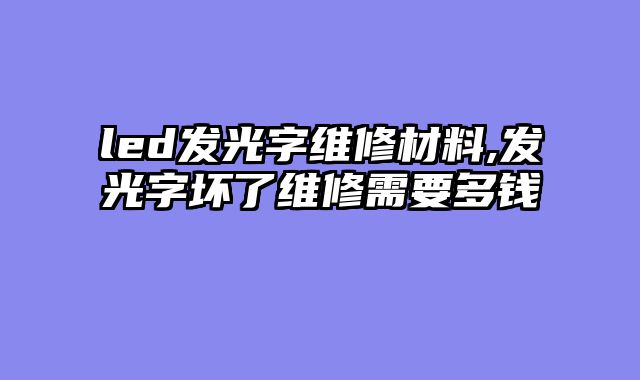 led发光字维修材料,发光字坏了维修需要多钱