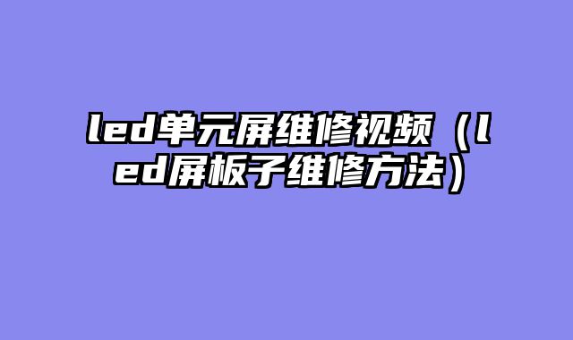led单元屏维修视频（led屏板子维修方法）