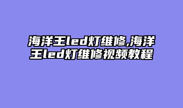 海洋王led灯维修,海洋王led灯维修视频教程