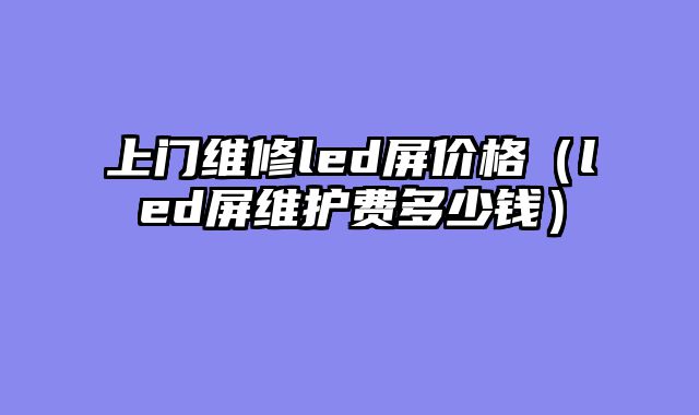 上门维修led屏价格（led屏维护费多少钱）