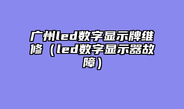 广州led数字显示牌维修（led数字显示器故障）
