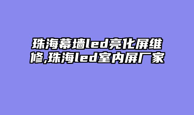 珠海幕墙led亮化屏维修,珠海led室内屏厂家
