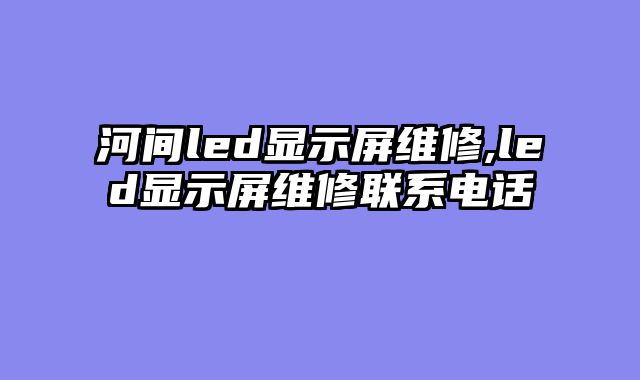 河间led显示屏维修,led显示屏维修联系电话