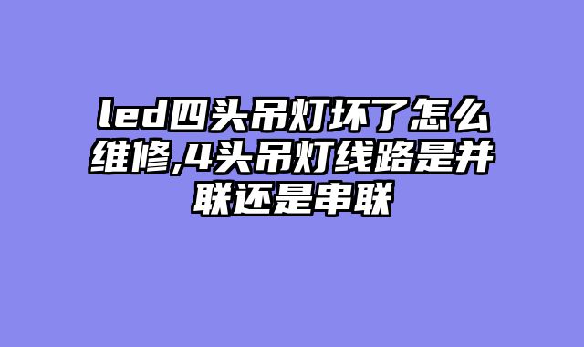 led四头吊灯坏了怎么维修,4头吊灯线路是并联还是串联