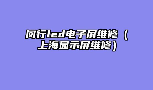 闵行led电子屏维修（上海显示屏维修）