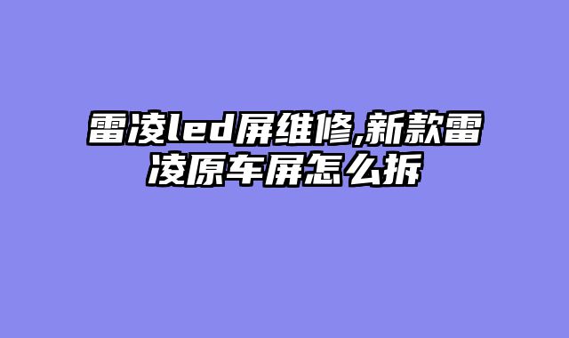 雷凌led屏维修,新款雷凌原车屏怎么拆