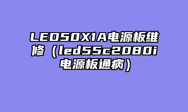 LED50X1A电源板维修（led55c2080i电源板通病）