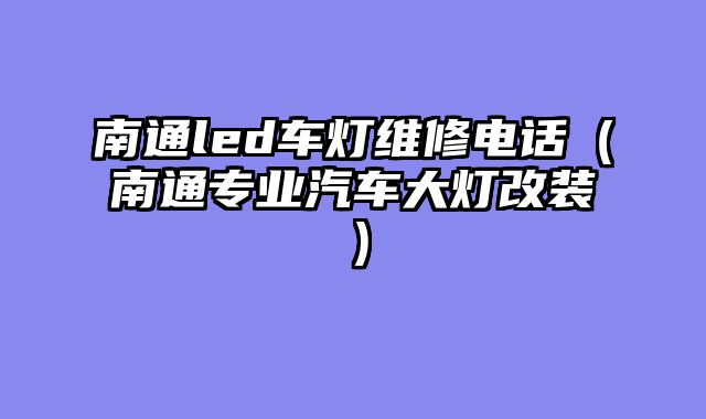 南通led车灯维修电话（南通专业汽车大灯改装）
