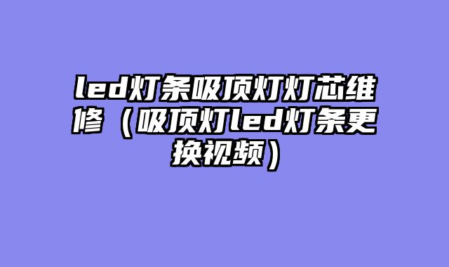 led灯条吸顶灯灯芯维修（吸顶灯led灯条更换视频）