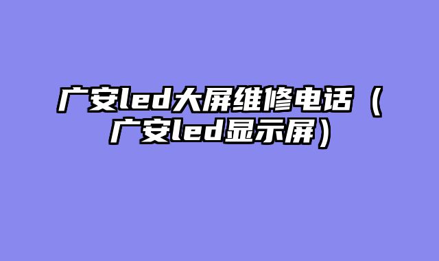 广安led大屏维修电话（广安led显示屏）