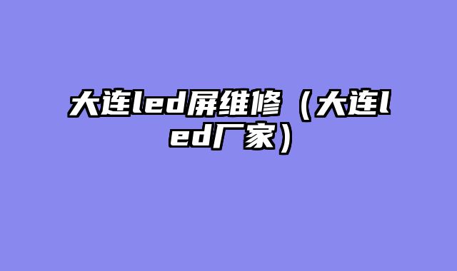 大连led屏维修（大连led厂家）