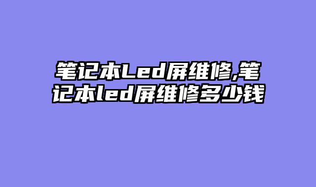 笔记本Led屏维修,笔记本led屏维修多少钱