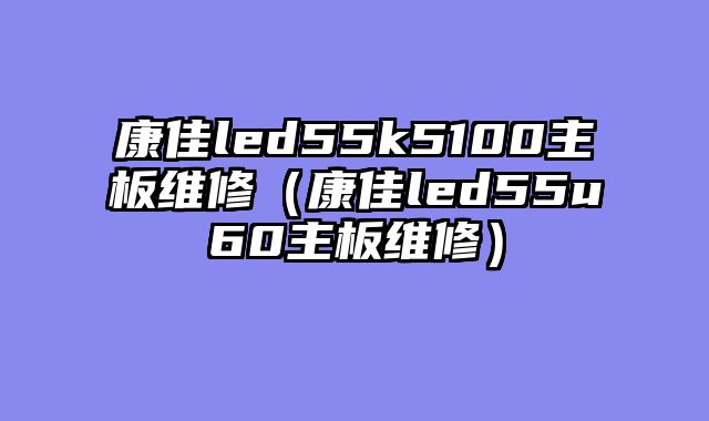 康佳led55k5100主板维修（康佳led55u60主板维修）