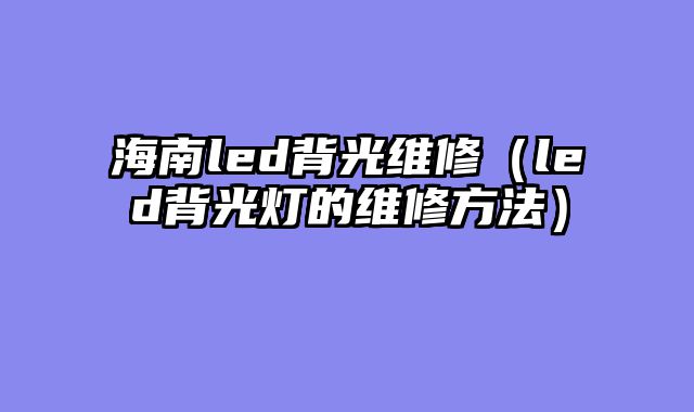 海南led背光维修（led背光灯的维修方法）
