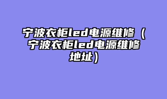 宁波衣柜led电源维修（宁波衣柜led电源维修地址）