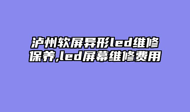 泸州软屏异形led维修保养,led屏幕维修费用