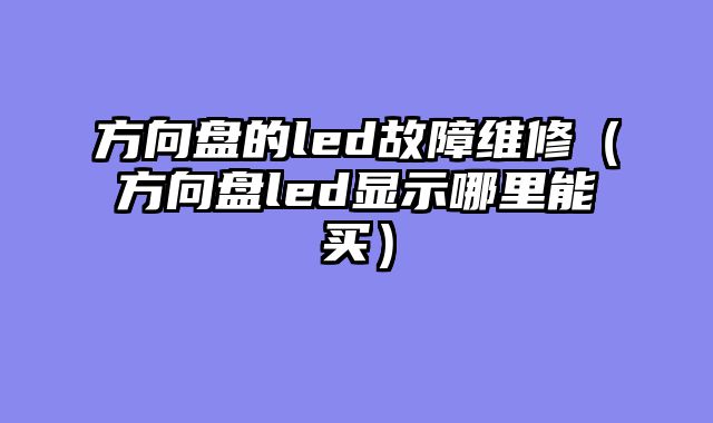 方向盘的led故障维修（方向盘led显示哪里能买）