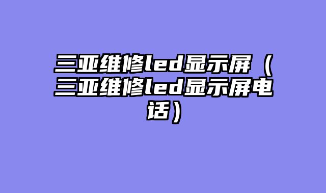 三亚维修led显示屏（三亚维修led显示屏电话）