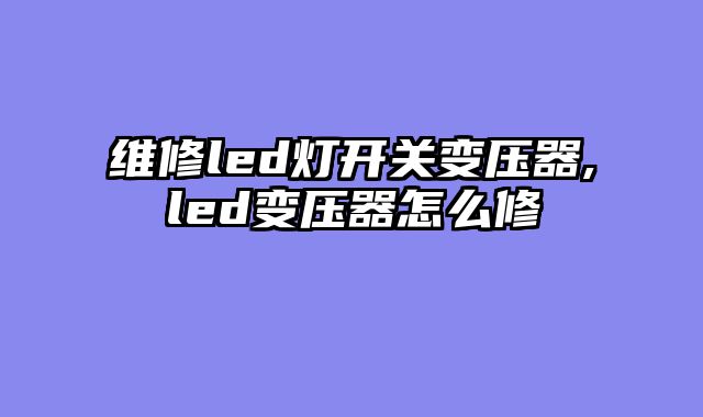 维修led灯开关变压器,led变压器怎么修