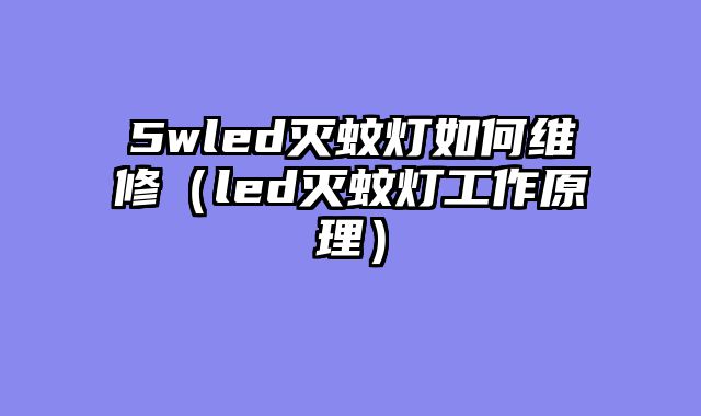 5wled灭蚊灯如何维修（led灭蚊灯工作原理）