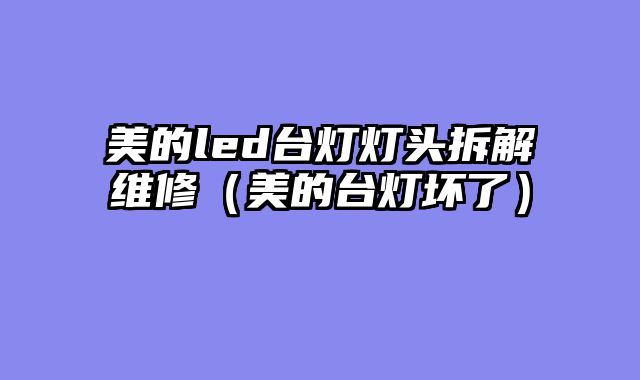 美的led台灯灯头拆解维修（美的台灯坏了）