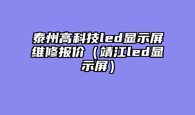 泰州高科技led显示屏维修报价（靖江led显示屏）