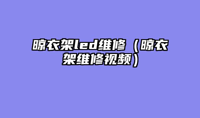 晾衣架led维修（晾衣架维修视频）