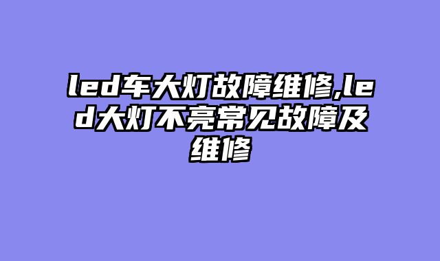led车大灯故障维修,led大灯不亮常见故障及维修