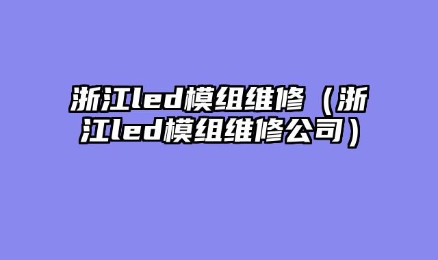 浙江led模组维修（浙江led模组维修公司）