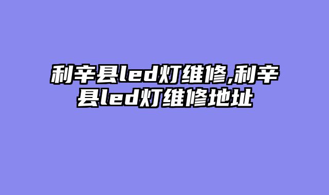 利辛县led灯维修,利辛县led灯维修地址