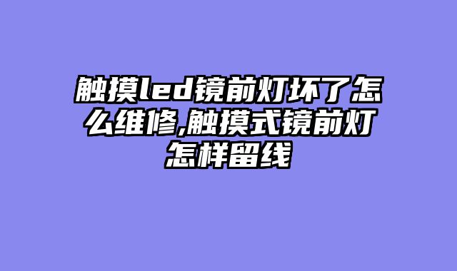 触摸led镜前灯坏了怎么维修,触摸式镜前灯怎样留线