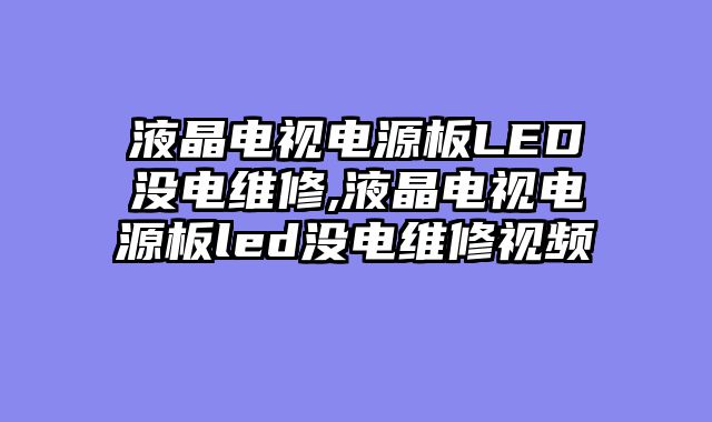 液晶电视电源板LED没电维修,液晶电视电源板led没电维修视频
