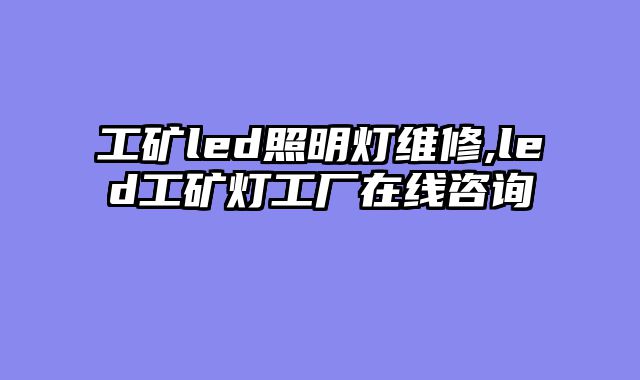 工矿led照明灯维修,led工矿灯工厂在线咨询