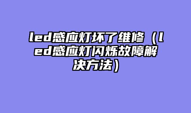 led感应灯坏了维修（led感应灯闪烁故障解决方法）