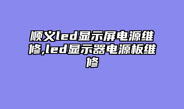 顺义led显示屏电源维修,led显示器电源板维修